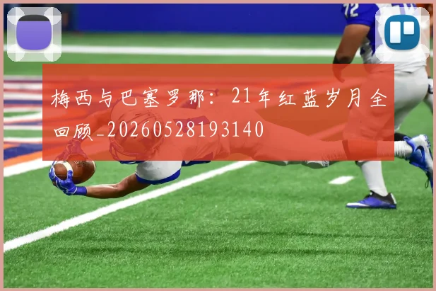 梅西与巴塞罗那:21年红蓝岁月全回顾_20260528193140