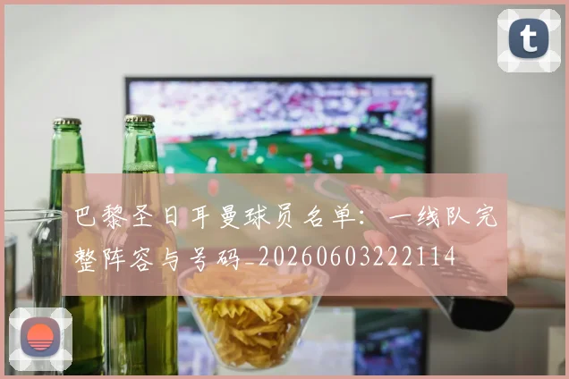 巴黎圣日耳曼球员名单:一线队完整阵容与号码_20260603222114
