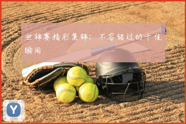 世锦赛精彩集锦：不容错过的十佳瞬间