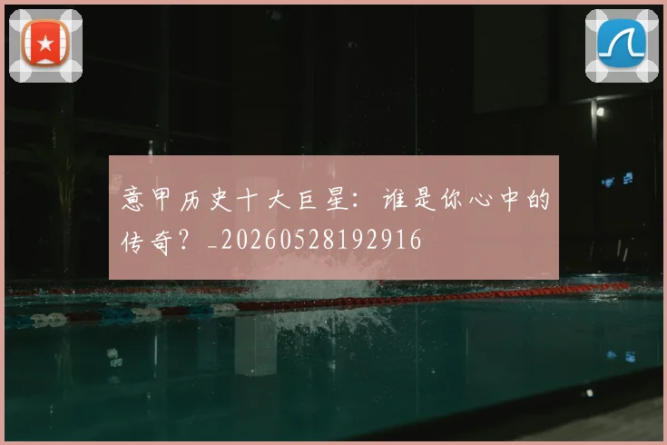 意甲历史十大巨星:谁是你心中的传奇?_20260528192916