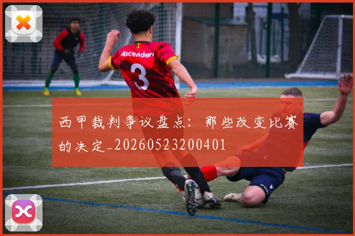 西甲裁判争议盘点：那些改变比赛的决定_20260523200401