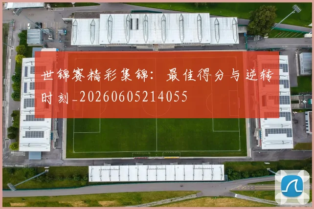 世锦赛精彩集锦：最佳得分与逆转时刻_20260605214055