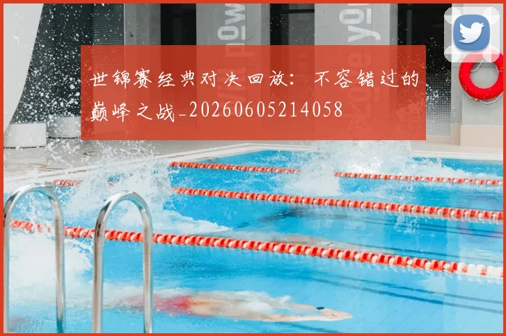 世锦赛经典对决回放：不容错过的巅峰之战_20260605214058