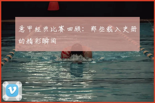 意甲经典比赛回顾：那些载入史册的精彩瞬间