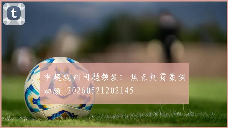 中超裁判问题频发：焦点判罚案例回顾_20260521202145