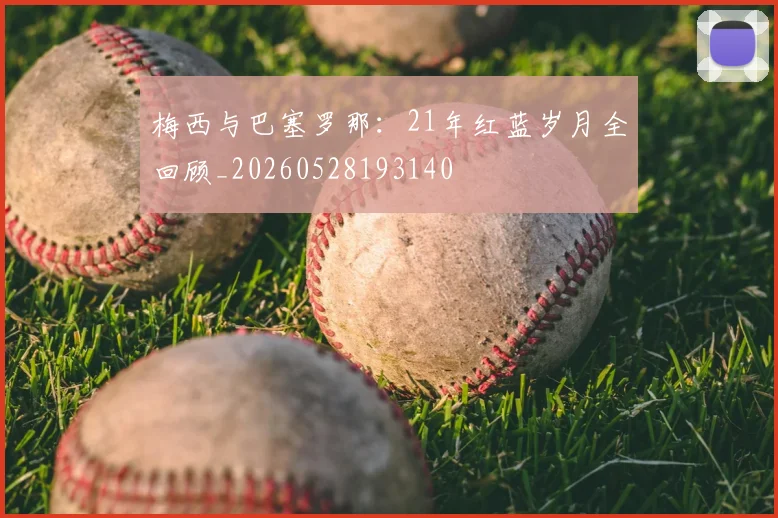 梅西与巴塞罗那：21年红蓝岁月全回顾_20260528193140