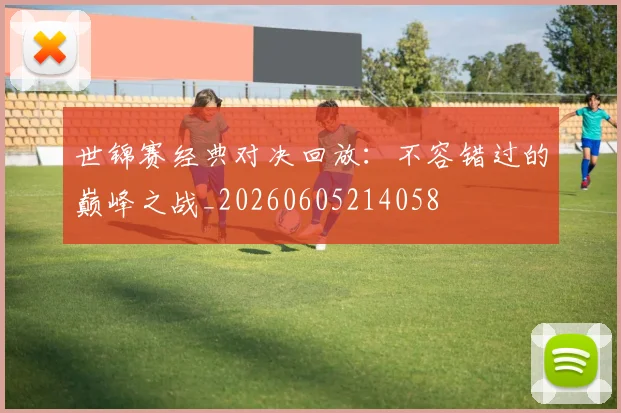 世锦赛经典对决回放：不容错过的巅峰之战_20260605214058